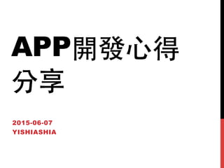 APP開發⼼心得
分享
2015-06-07
YISHIASHIA
 