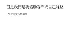 但是我們是要協助客戶或自己賺錢
• 先假設您是營業員
 