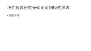 我們有義務要先確定這個模式無害
• 且能參考
 