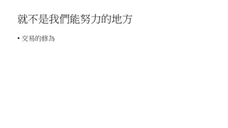 就不是我們能努力的地方
• 交易的修為
 