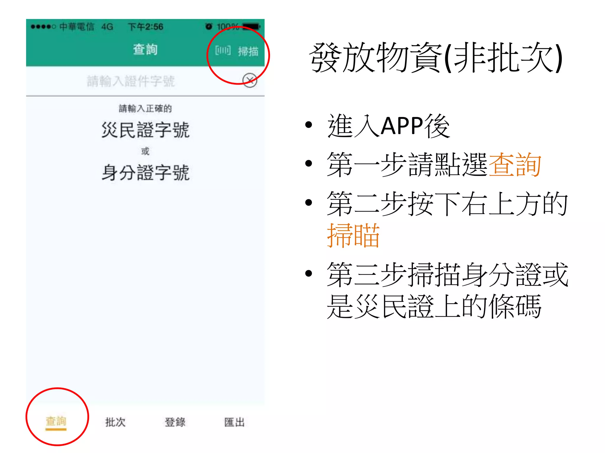 發放物資(非批次)
• 進入APP後
• 第一步請點選查詢
• 第二步按下右上方的
掃瞄
• 第三步掃描身分證或
是災民證上的條碼
 