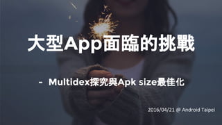 大型App面臨的挑戰
- Multidex探究與Apk size最佳化
2016/04/21 @ Android Taipei
 