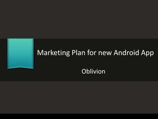 Marketing Plan for new Android App
Oblivion
 