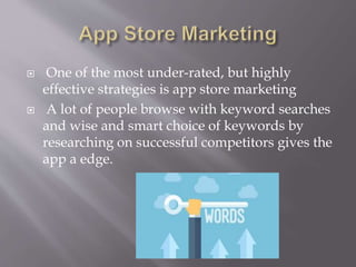  One of the most under-rated, but highly
effective strategies is app store marketing
 A lot of people browse with keyword searches
and wise and smart choice of keywords by
researching on successful competitors gives the
app a edge.
 