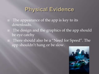  The appearance of the app is key to its
downloads.
 The design and the graphics of the app should
be eye catchy
 There should also be a “Need for Speed”. The
app shouldn’t hang or be slow.
 
