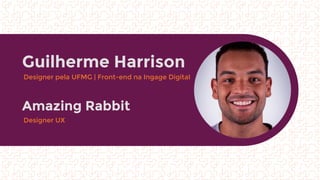 Guilherme Harrison
Amazing Rabbit
Designer pela UFMG | Front-end na Ingage Digital
Designer UX
 