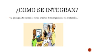  El presupuesto público se forma a través de los ingresos de los ciudadanos.
 