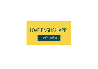 LOVE ENGLISH APP
Let’s go!
 