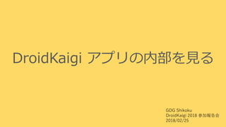 DroidKaigi アプリの内部を見る
GDG Shikoku
DroidKaigi 2018 参加報告会
2018/02/25
 