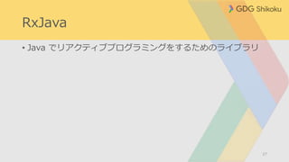 RxJava
• Java でリアクティブプログラミングをするためのライブラリ
27
 