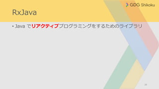 RxJava
• Java でリアクティブプログラミングをするためのライブラリ
28
 