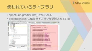 使われているライブラリ
• app/build.gradle(.kts) を見てみる
• dependencies に依存ライブラリが記述されている
6
 