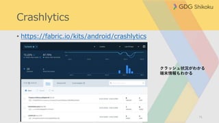 Crashlytics
• https://fabric.io/kits/android/crashlytics
71
クラッシュ状況がわかる
端末情報もわかる
 