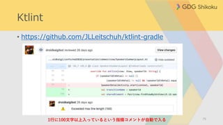 Ktlint
• https://github.com/JLLeitschuh/ktlint-gradle
751行に100文字以上入っているという指摘コメントが自動で入る
 