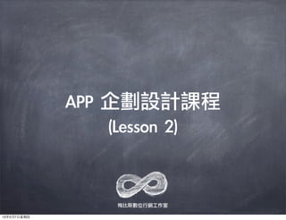 APP	 企劃設計課程	 	 
                   (Lesson	 2)


                  梅比斯數位行銷工作室

13年3月7⽇日星期四
 