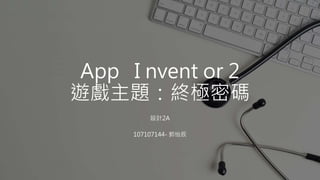App I nvent or 2
遊戲主題：終極密碼
設計2A
107107144- 郭怡辰
 