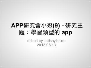 APP研究會小聚(9) - 研究主
題：學習類型的 app
edited by lindsay.hsieh
2013.08.13
 