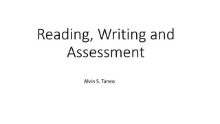 Reading, Writing and
Assessment
Alvin S. Taneo
 