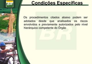 Condições Específicas
Os procedimentos citados abaixo podem ser
adotados desde que analisados os riscos
envolvidos e previamente autorizados pelo nível
hierárquico competente do Órgão
 