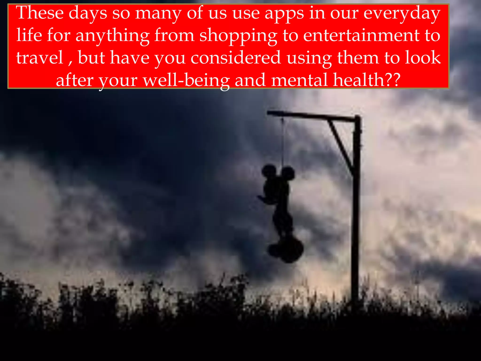 These days so many of us use apps in our everyday
life for anything from shopping to entertainment to
travel , but have you considered using them to look
after your well-being and mental health??
 