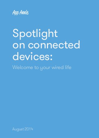 1 
Spotlight on connected devices: Welcome to your wired life 
Spotlight 
on connected 
devices: 
Welcome to your wired life 
www.appannie.com/intelligence/ 
August 2014 
 