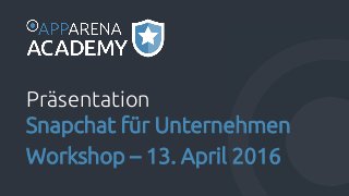 Präsentation
Snapchat für Unternehmen
Workshop – 13. April 2016
 