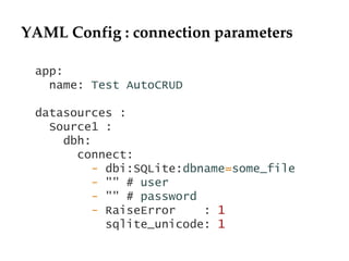 YAML Config : connection parameters
app:
name: Test AutoCRUD
datasources :
Source1 :
dbh:
connect:
- dbi:SQLite:dbname=som...
