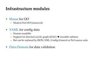 Infrastructure modules
• Moose for OO
– Modern Perl OO framework
• YAML for config data
– Human-readable
– Support for dir...