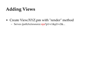 Adding Views
• Create View/XYZ.pm with "render" method
– Serves /path/to/resource.xyz?p1=v1&p2=v2&...
 