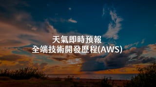 天氣即時預報
全端技術開發歷程(AWS)
 
