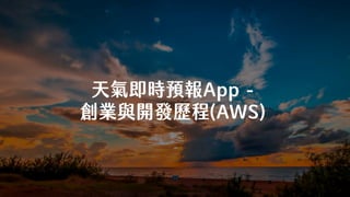 天氣即時預報App -
創業與開發歷程(AWS)
 