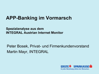 APP-Banking im Vormarsch

Spezialanalyse aus dem
INTEGRAL Austrian Internet Monitor



Peter Bosek, Privat- und Firmenkundenvorstand
Martin Mayr, INTEGRAL
 