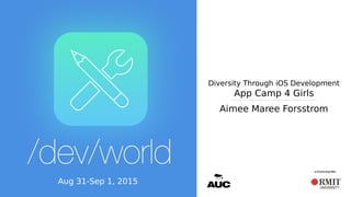 Diversity Through iOS Development
App Camp 4 Girls
Aimee Maree Forsstrom
Aug 31-Sep 1, 2015
 