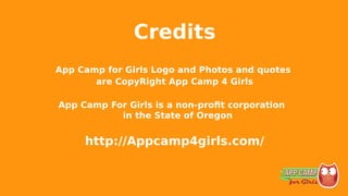 Credits
App Camp for Girls Logo and Photos and quotes
are CopyRight App Camp 4 Girls
App Camp For Girls is a non-profit corporation
in the State of Oregon
http://Appcamp4girls.com/
 