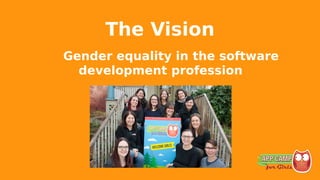 The Vision
Gender equality in the software
development profession
 