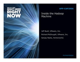 APP-CAP2956

Inside the Hadoop
Machine




Jeff Buell, VMware, Inc.

Richard McDougall, VMware, Inc.

Sanjay Radia, Hortonworks




                           #vmworldapps
 