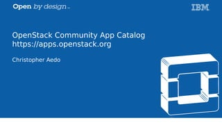 OpenStack Community App Catalog
https://apps.openstack.org
Christopher Aedo
 