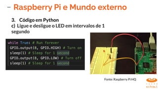 Raspberry Pi e Mundo externo
3. Código em Python
c) Ligue e desligue o LED em intervalos de 1
segundo
Fonte: Raspberry Pi HQ
 