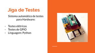 Jiga de Testes
Sistema automático de testes
para Hardware:
- Testes elétricos
- Testes de GPIO
- Linguagem: Python
 