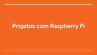 Projetos com Raspberry Pi
 