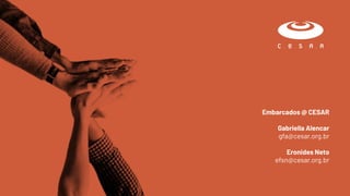 Embarcados @ CESAR
Gabriella Alencar
gfa@cesar.org.br
Eronides Neto
efsn@cesar.org.br
 