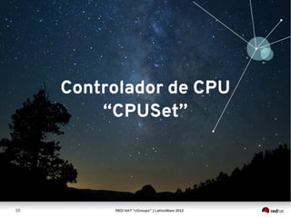 Controlador de CPU
         “CPUSet”




10        RED HAT “cGroups” | LatinoWare 2012
 