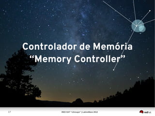 Controlador de Memória
      “Memory Controller”




17          RED HAT “cGroups” | LatinoWare 2012
 