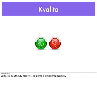 Kvalita
Sunday 26 May 13
Zaměření na atributy nesouvisející přímo s funkčními požadavky
 