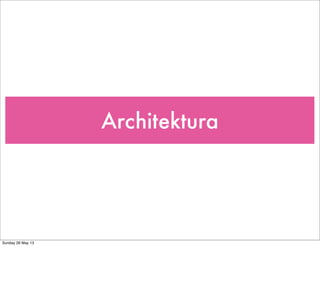 Architektura
Sunday 26 May 13
 