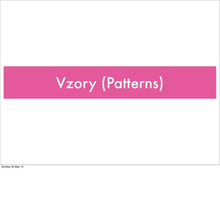 Vzory (Patterns)
Sunday 26 May 13
 