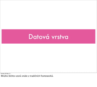 Datová vrstva
Sunday 26 May 13
Mnoho těchto vzorů znáte z tradičních frameworků.
 