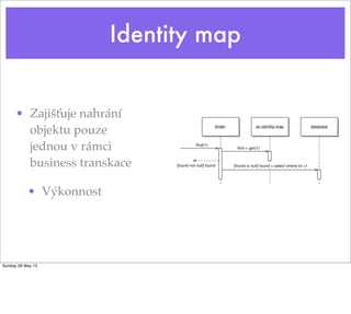 Identity map
• Zajišťuje nahrání
objektu pouze
jednou v rámci
business transkace
• Výkonnost
Sunday 26 May 13
 