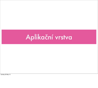 Aplikační vrstva
Sunday 26 May 13
 