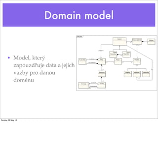 Domain model
• Model, který
zapouzdřuje data a jejich
vazby pro danou
doménu
Sunday 26 May 13
 